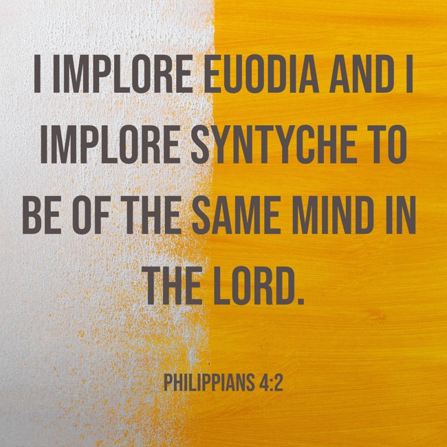 I implore Euodia and I implore Syntyche to be of the same mind in the Lord. - Philippians 4:2