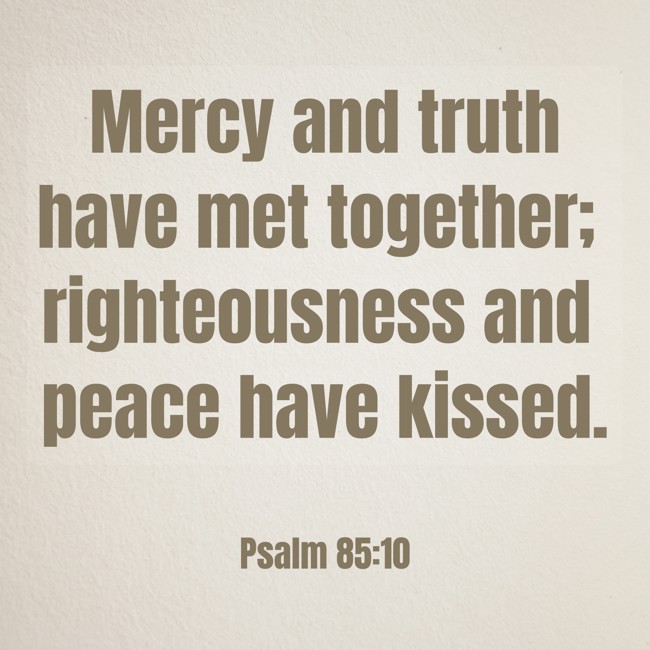 Mercy and truth have met together; righteousness and peace have kissed. - Psalm 85:10