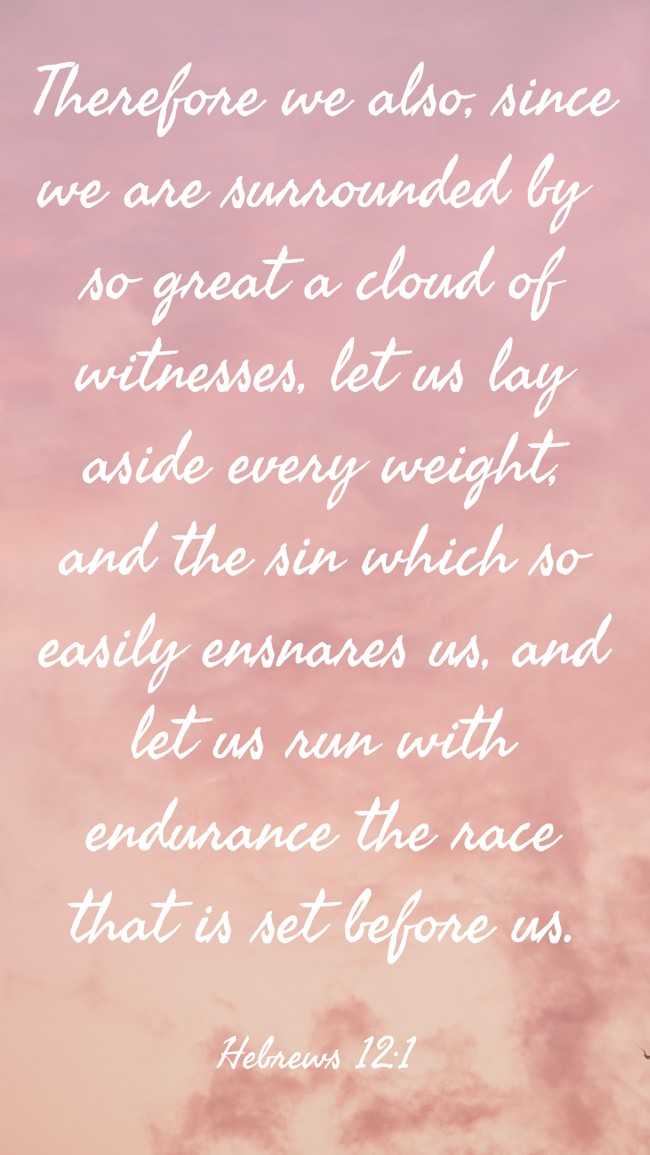 Therefore we also, since we are surrounded by so great a cloud of witnesses, let us lay aside every weight, and the sin which so easily ensnares us, and let us run with endurance the race that is set before us. - Hebrews 12:1
