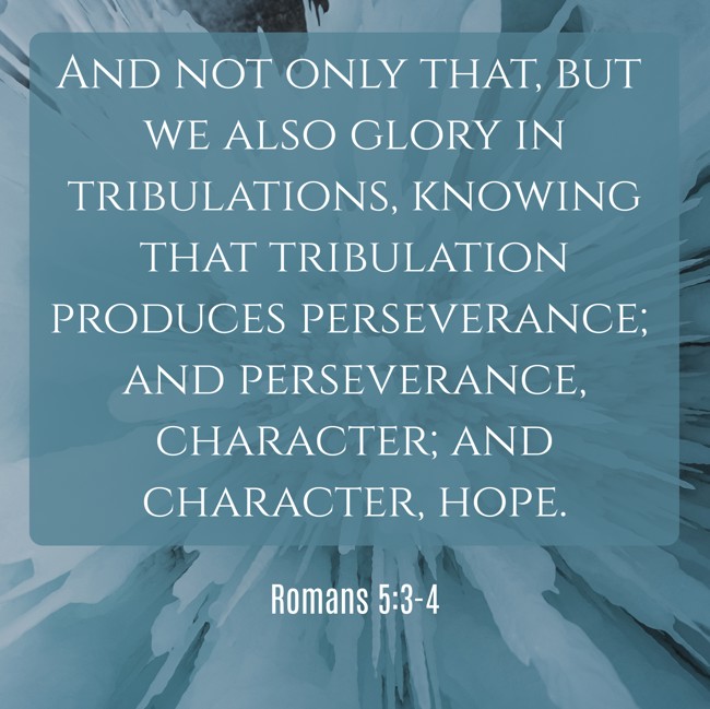 And not only that, but we also glory in tribulations, knowing that tribulation produces perseverance; and perseverance, character; and character, hope. - Romans 5:3-4