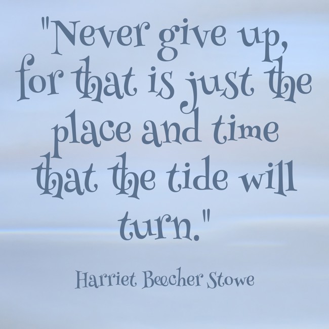 Never give up, for that is just the place and time that the tide will turn. - Harriet Beecher Stowe