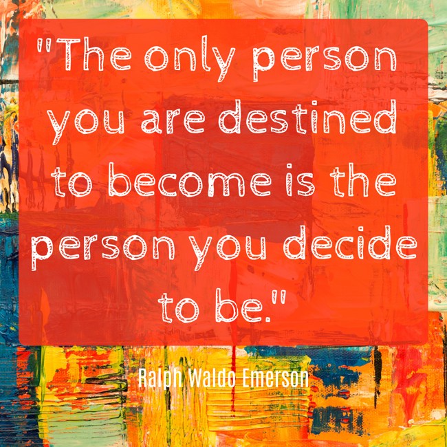 The only person you are destined to become is the person you decide to be. - Ralph Waldo Emerson