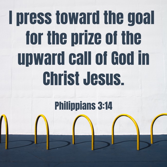I press toward the goal for the prize of the upward call of God in Christ Jesus. - Philippians 3:14