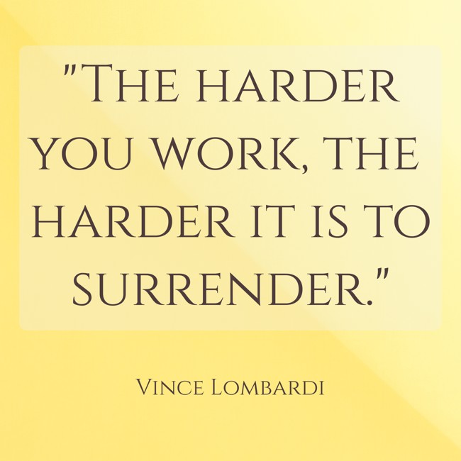 The harder you work, the harder it is to surrender. - Vince Lombardi