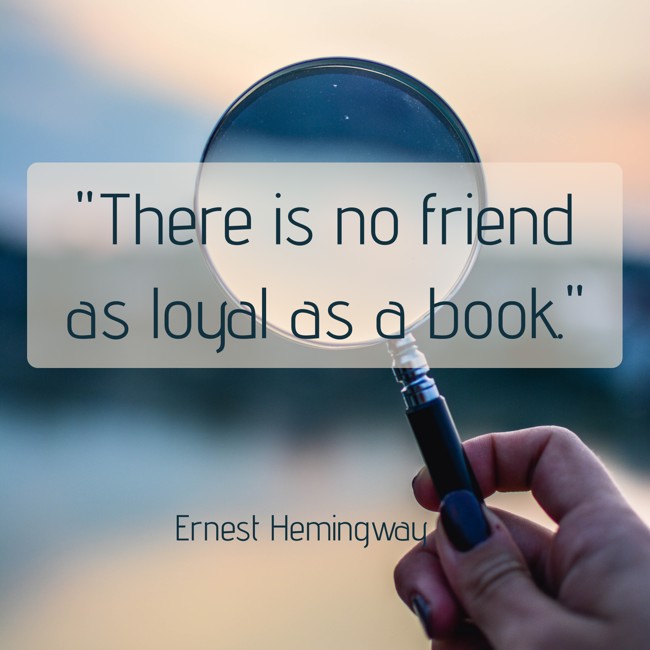 There is no friend as loyal as a book. - Ernest Hemingway