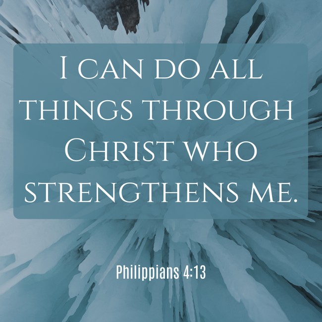 I can do all things through Christ who strengthens me. - Philippians 4:13