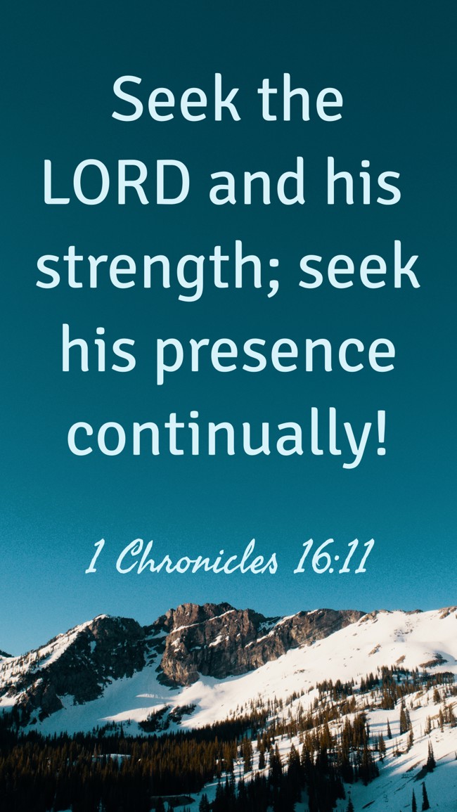 Seek the LORD and his strength; seek his presence continually! - 1 Chronicles 16:11