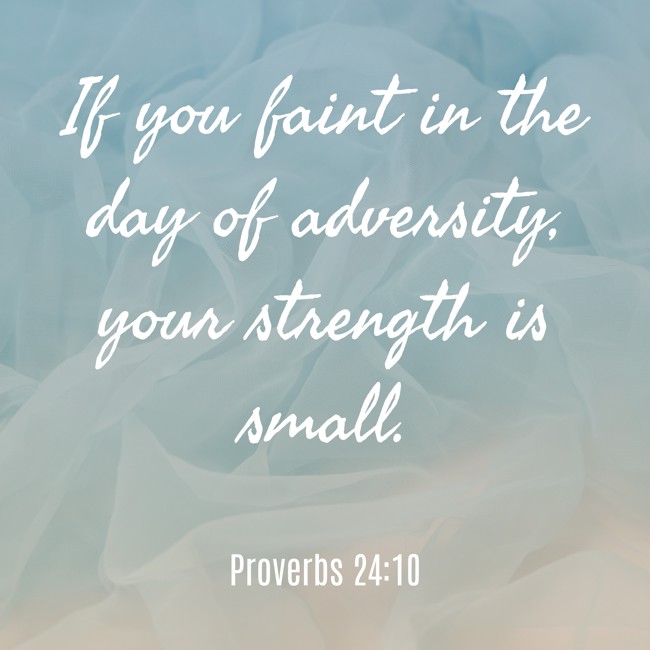 If you faint in the day of adversity, your strength is small. - Proverbs 24:10