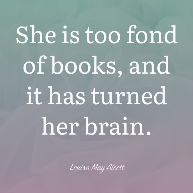 She is too fond of books, and it has turned her brain. - Louisa May Alcott