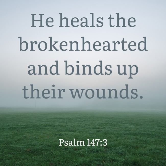 He heals the brokenhearted and binds up their wounds. - Psalm 147:3