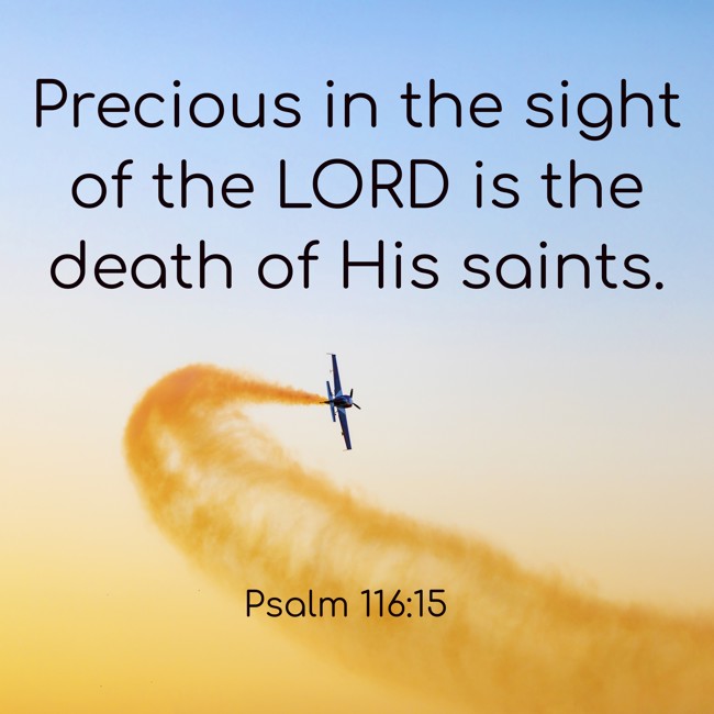 Precious in the sight of the LORD is the death of His saints. - Psalm 116:15