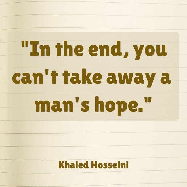 In the end, you can't take away a man's hope. - Khaled Hosseini
