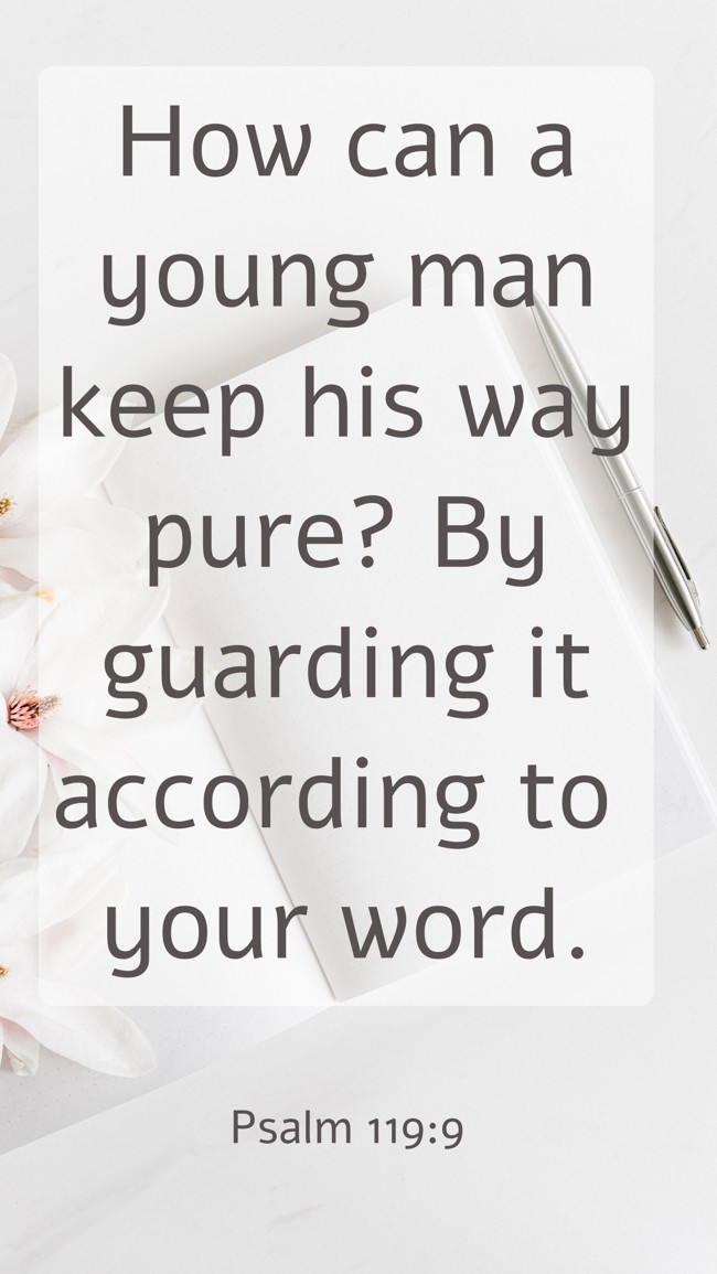  How can a young man keep his way pure? By guarding it according to your word.   - Psalm 119:9 