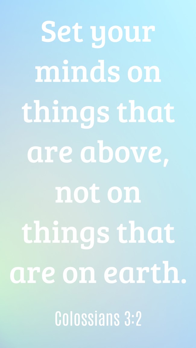  Set your minds on things that are above, not on things that are on earth.   - Colossians 3:2 