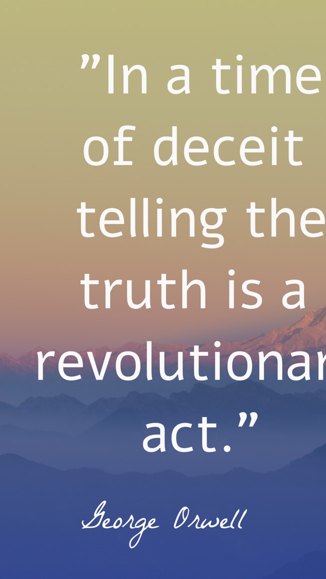  In a time of deceit telling the truth is a revolutionary act.   - George Orwell 