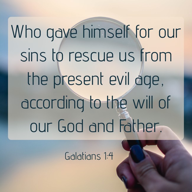 Who gave himself for our sins to rescue us from the present evil age, according to the will of our God and Father. - Galatians 1:4