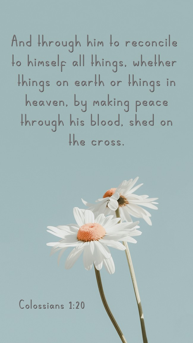 And through him to reconcile to himself all things, whether things on earth or things in heaven, by making peace through his blood, shed on the cross. - Colossians 1:20
