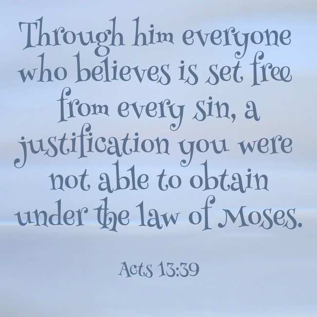 Through him everyone who believes is set free from every sin, a justification you were not able to obtain under the law of Moses. - Acts 13:39