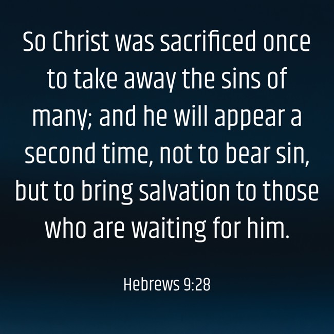 So Christ was sacrificed once to take away the sins of many; and he will appear a second time, not to bear sin, but to bring salvation to those who are waiting for him. - Hebrews 9:28