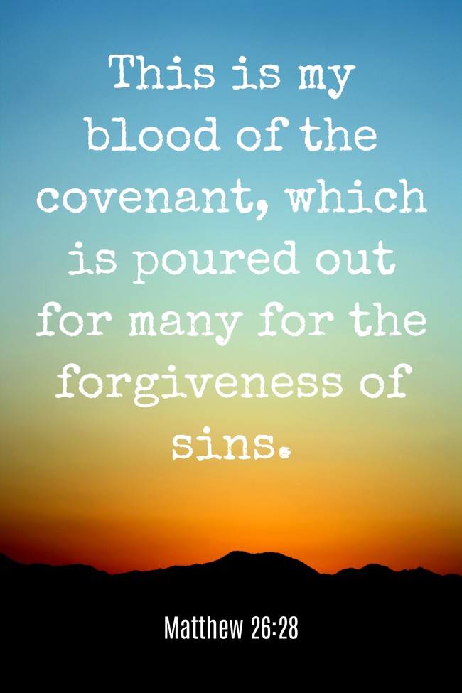 This is my blood of the covenant, which is poured out for many for the forgiveness of sins. - Matthew 26:28