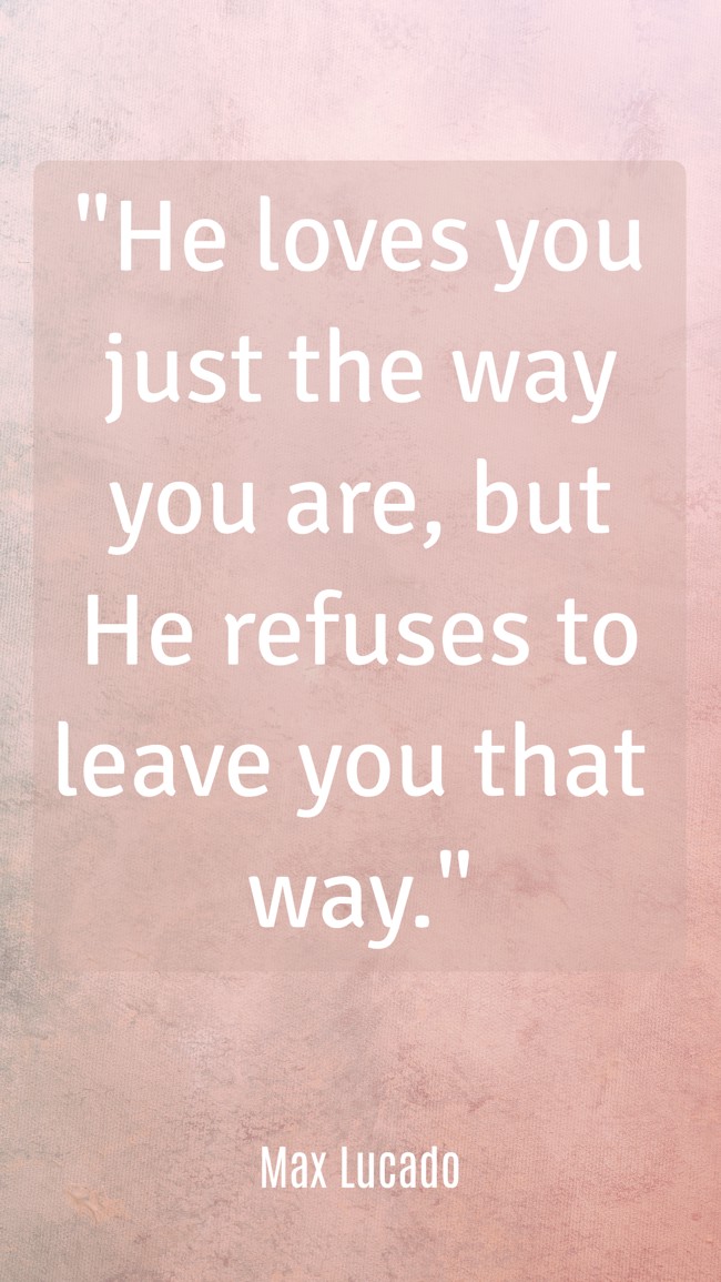 He loves you just the way you are, but He refuses to leave you that way. - Max Lucado