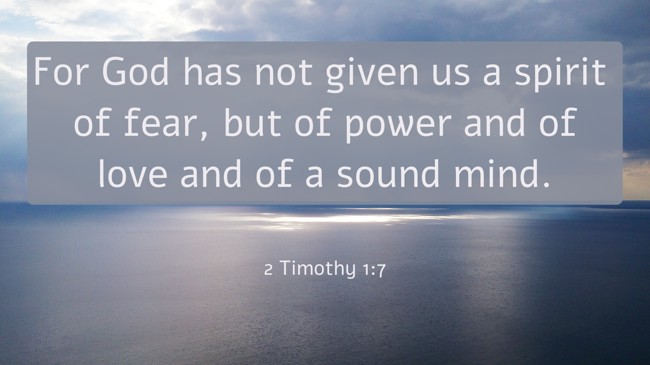 For God has not given us a spirit of fear, but of power and of love and of a sound mind. - 2 Timothy 1:7