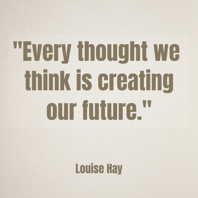 Every thought we think is creating our future. - Louise Hay