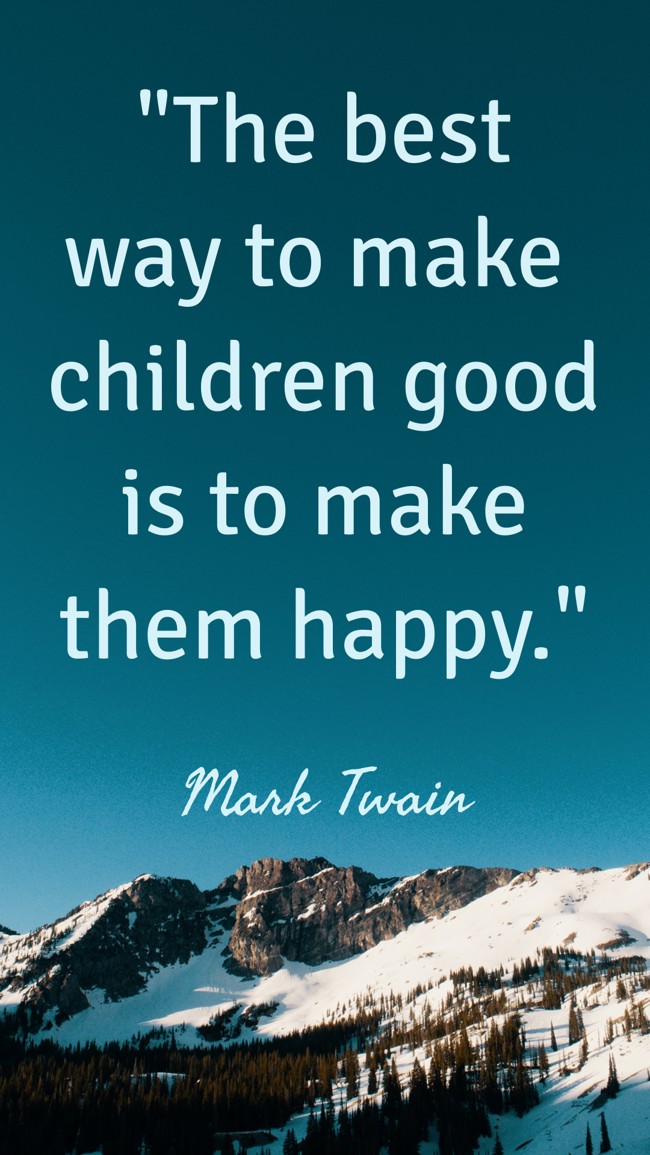 The best way to make children good is to make them happy. - Mark Twain
