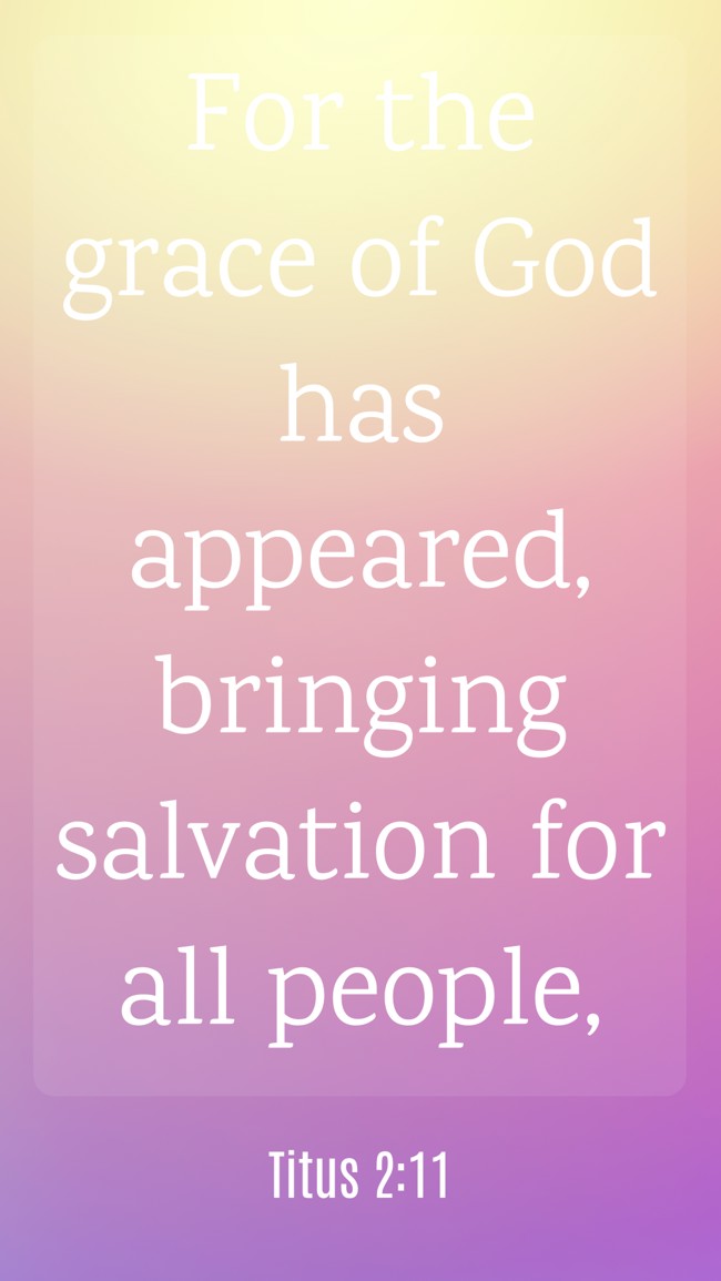  For the grace of God has appeared, bringing salvation for all people,   - Titus 2:11 
