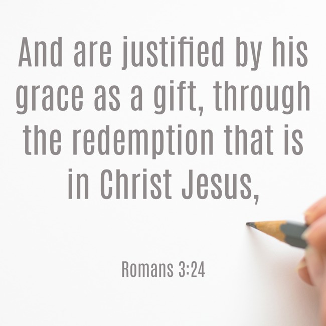  And are justified by his grace as a gift, through the redemption that is in Christ Jesus,   - Romans 3:24 