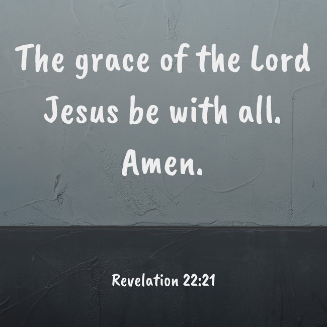  The grace of the Lord Jesus be with all. Amen.   - Revelation 22:21 