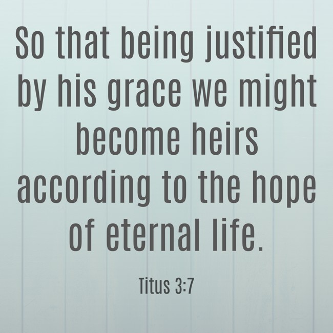  So that being justified by his grace we might become heirs according to the hope of eternal life.   - Titus 3:7 