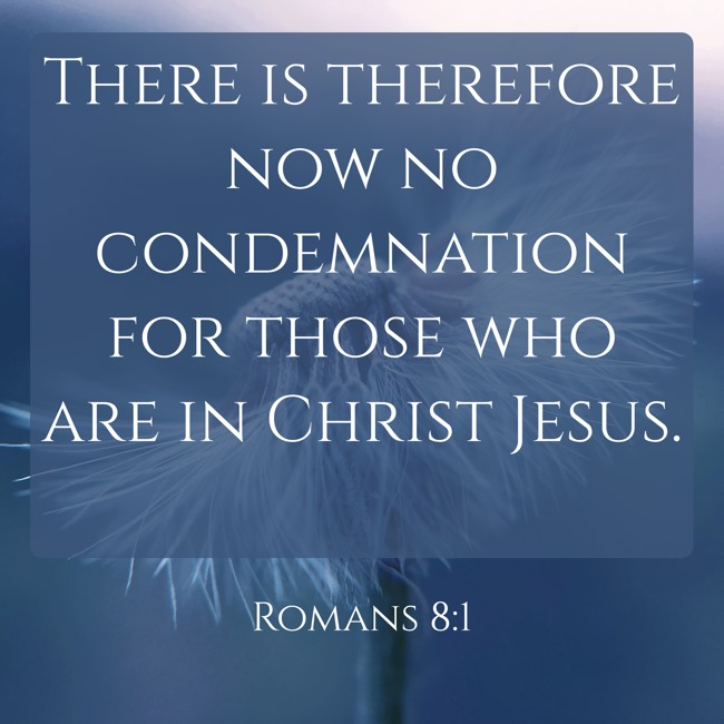 There is therefore now no condemnation for those who are in Christ Jesus.   - Romans 8:1 