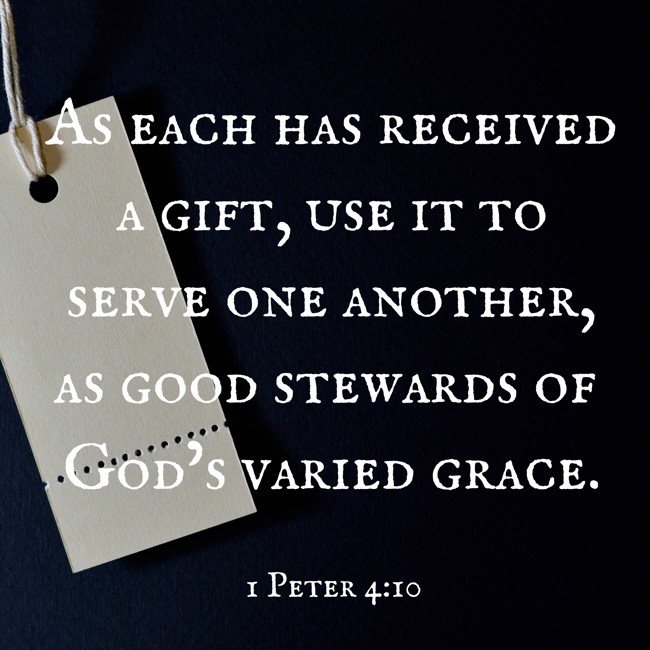 As each has received a gift, use it to serve one another, as good stewards of God’s varied grace.   - 1 Peter 4:10 