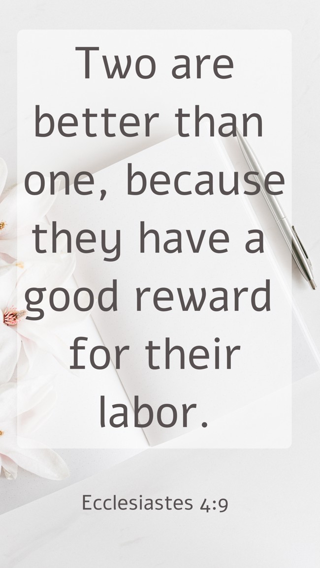 Two are better than one, because they have a good reward for their labor. - Ecclesiastes 4:9