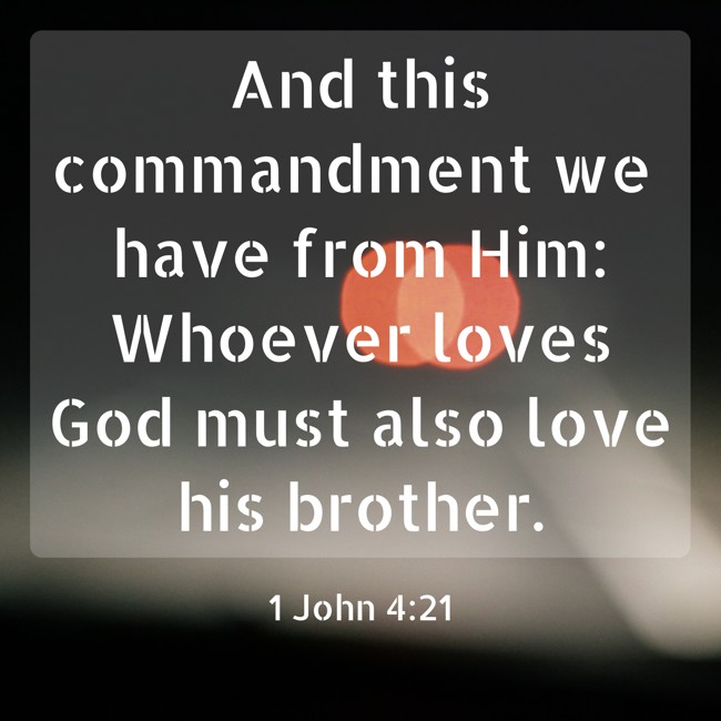 And this commandment we have from Him: Whoever loves God must also love his brother. - 1 John 4:21