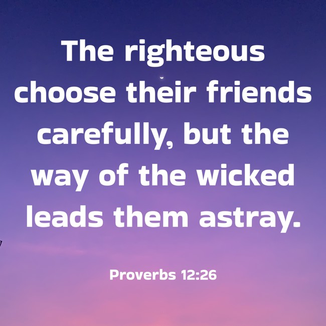 The righteous choose their friends carefully, but the way of the wicked leads them astray. - Proverbs 12:26