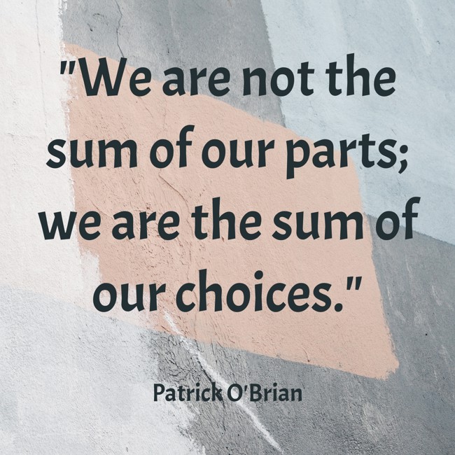 We are not the sum of our parts; we are the sum of our choices. - Patrick O'Brian