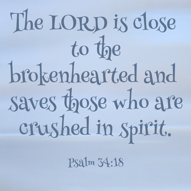  The LORD is close to the brokenhearted and saves those who are crushed in spirit.   - Psalm 34:18 