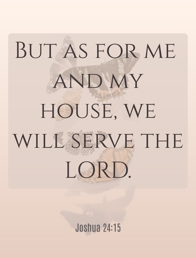But as for me and my house, we will serve the LORD. - Joshua 24:15