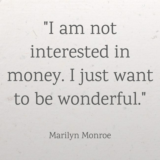 I am not interested in money. I just want to be wonderful. - Marilyn Monroe