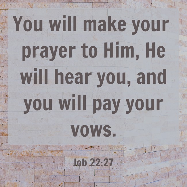  You will make your prayer to Him, He will hear you, and you will pay your vows.   - Job 22:27 