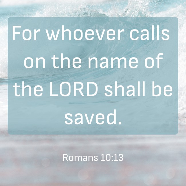  For whoever calls on the name of the LORD shall be saved.   - Romans 10:13 