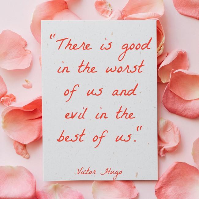  There is good in the worst of us and evil in the best of us.   - Victor Hugo 