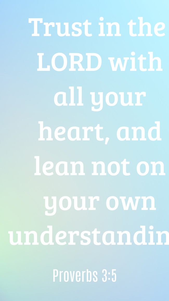 Trust in the LORD with all your heart, and lean not on your own understanding. - Proverbs 3:5