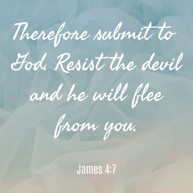Therefore submit to God. Resist the devil and he will flee from you. - James 4:7