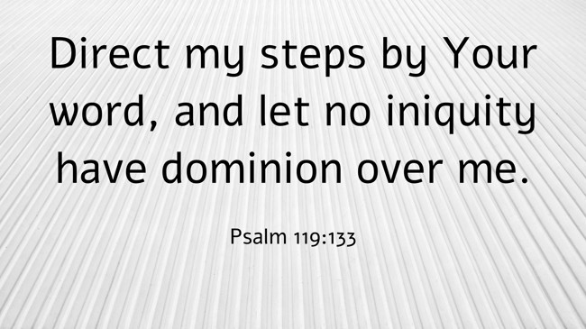 Direct my steps by Your word, and let no iniquity have dominion over me. - Psalm 119:133