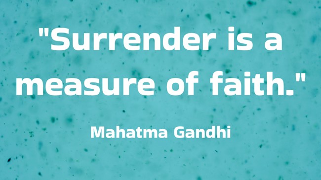 Surrender is a measure of faith. - Mahatma Gandhi