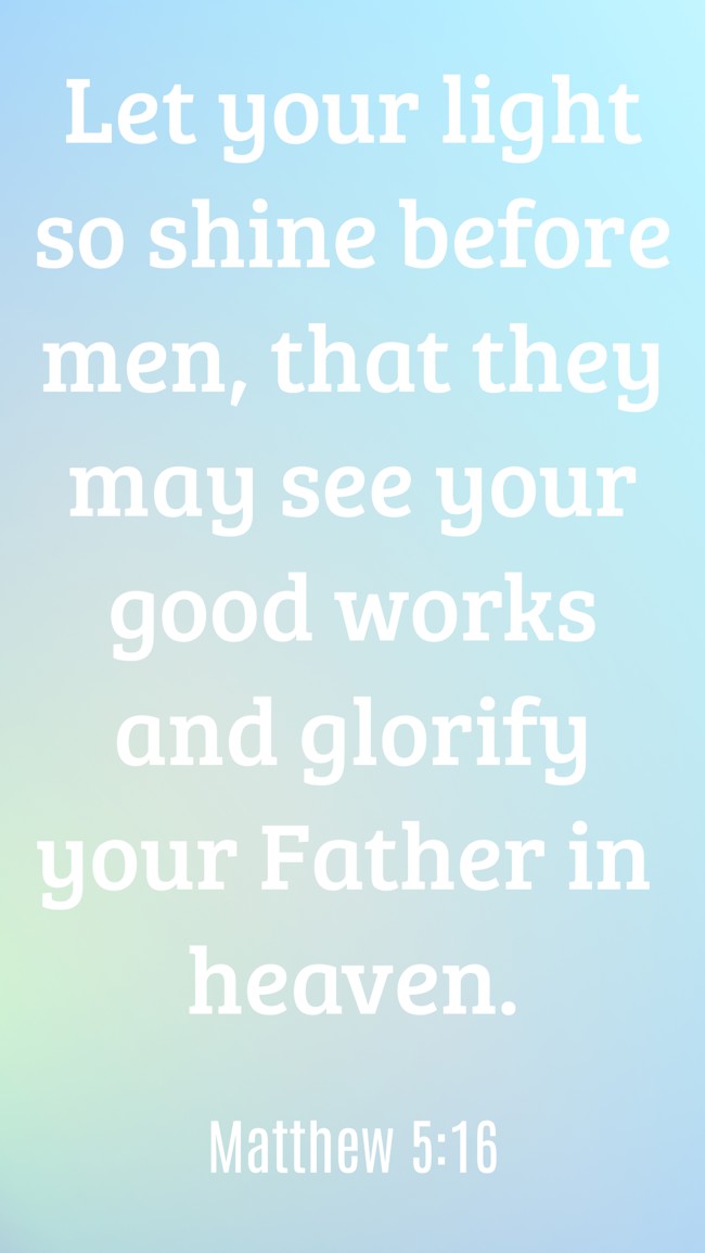 Let your light so shine before men, that they may see your good works and glorify your Father in heaven. - Matthew 5:16