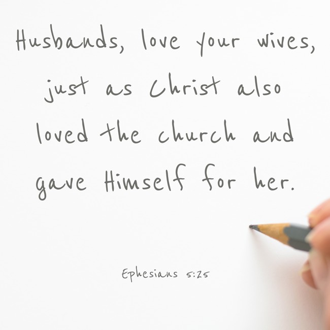 Husbands, love your wives, just as Christ also loved the church and gave Himself for her. - Ephesians 5:25
